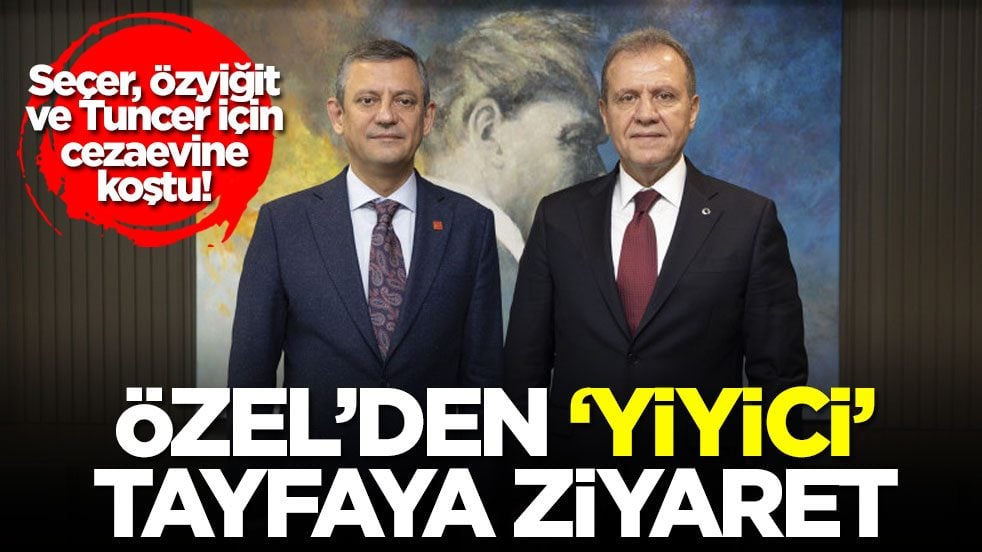 Seçer, Özyiğit ve Tuncer için cezaevine koştu! Özel’den ‘yiyici’ tayfaya ziyaret