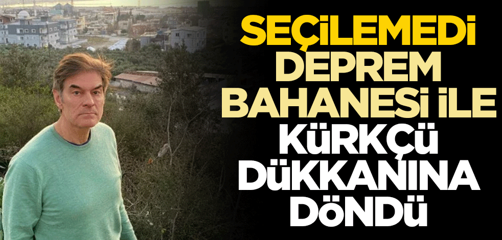 Seçilemedi deprem bahanesi ile kürkçü dükkanına döndü