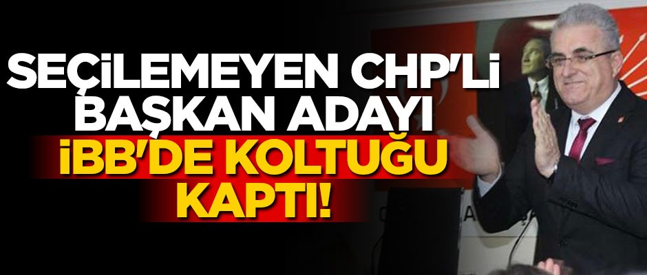Seçilemeyen CHP'li başkan adayı, İBB'de koltuğu kaptı!