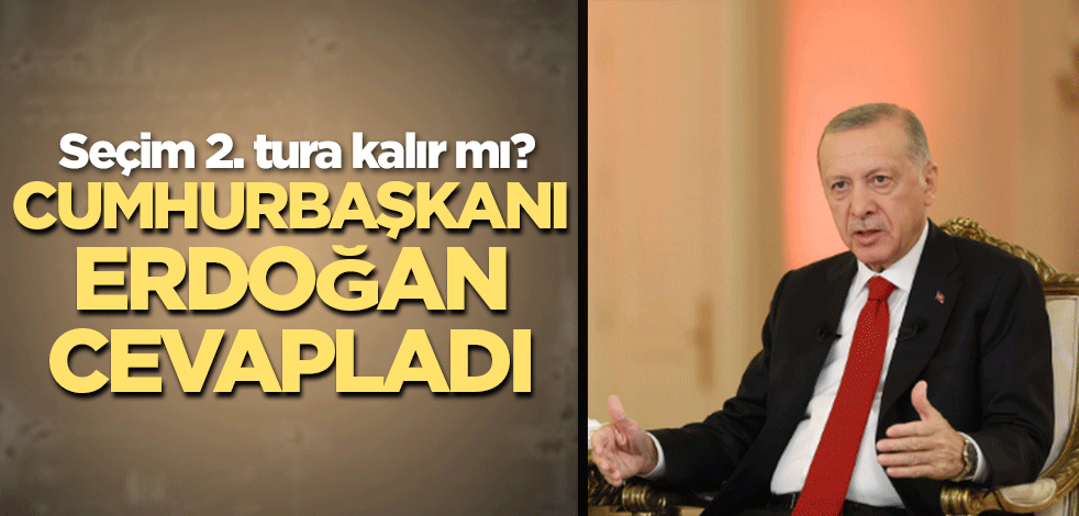 Seçim 2. tura kalır mı? Cumhurbaşkanı Erdoğan cevapladı