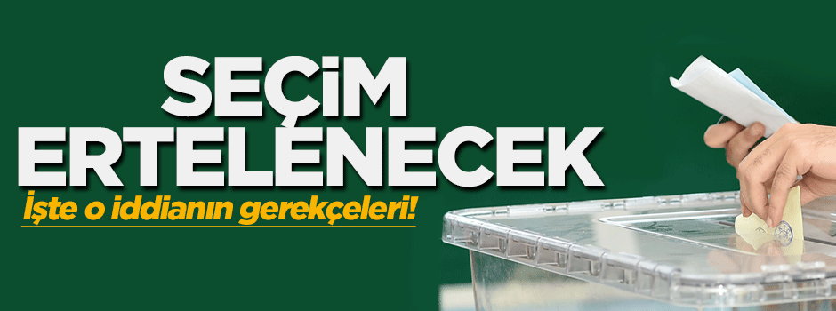 Seçim ertelenecek iddiası!