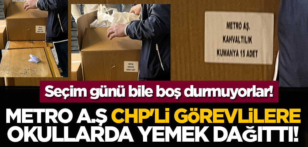 Seçim günü bile boş durmuyorlar! Metro A.Ş CHP'li görevlilere okullarda yemek dağıttı!