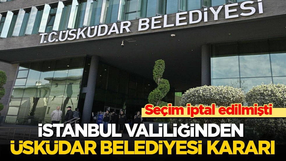 Seçim iptal edilmişti! İstanbul Valiliğinden Üsküdar Belediyesi kararı