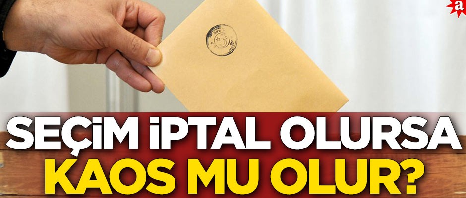 Seçim iptal olursa kaos mu olur?