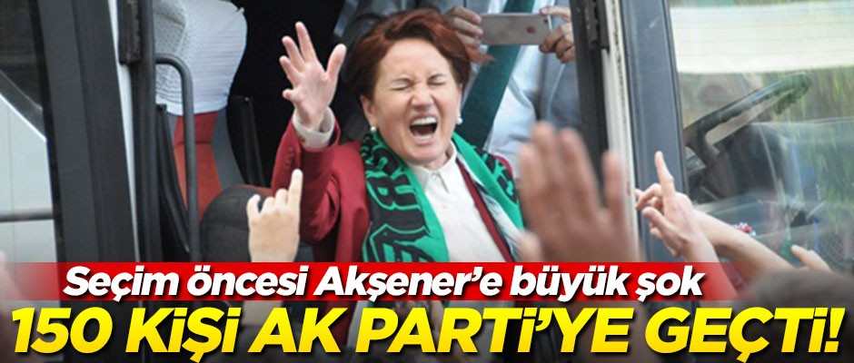 Seçim öncesi Akşener'i şoka sokan olay! 150 İYİ Partili, AK Parti'ye geçti