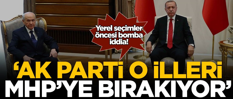 Seçim öncesi bomba iddia! AK Parti o illeri MHP'ye bırakıyor