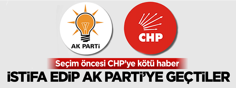 Seçim öncesi CHP'den istifa edip AK Parti'ye geçtiler