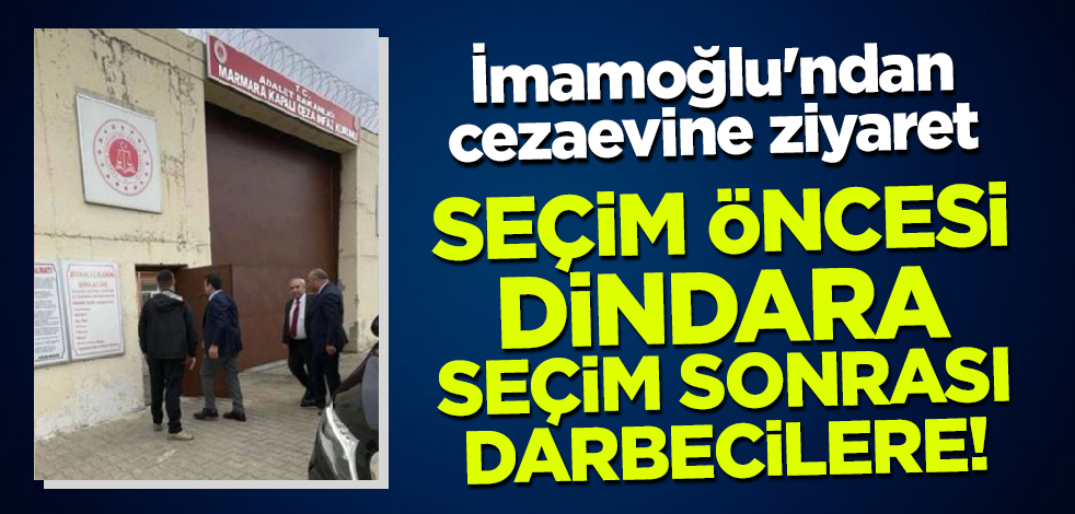 Seçim öncesi dindara seçim sonrası darbecilere oynuyor! İmamoğlu'ndan cezaevine ziyaret