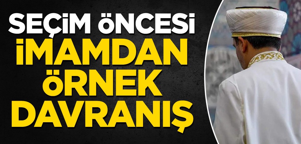 Seçim öncesi imamdan örnek davranış!