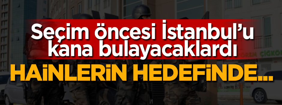 Seçim öncesi İstanbul'u kana bulayacaklardı!