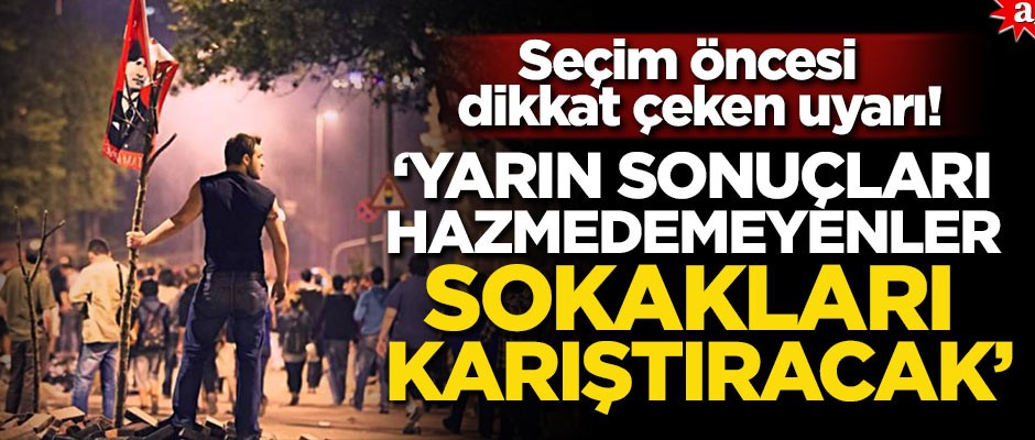 Seçim öncesi dikkat çeken uyarı: Yarın sonuçları hazmedemeyenler sokakları karıştırmak isteyecek