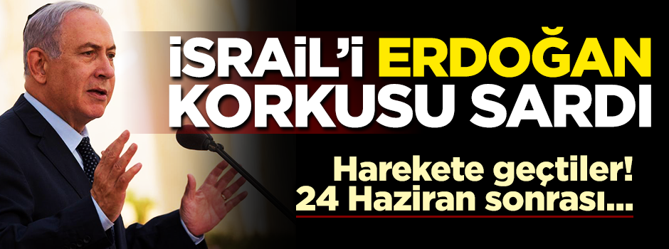 24 Haziran öncesi skandal karar! İsrail'i Erdoğan korkusu sardı
