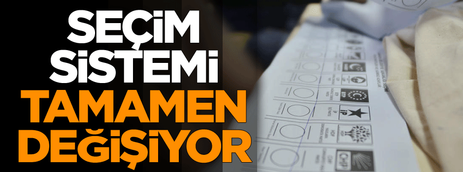 Seçim sistemi tamamen değişiyor