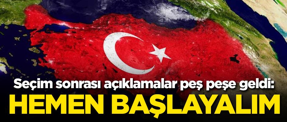 Seçim sonrası açıklamalar peş peşe geldi: Hemen başlayalım