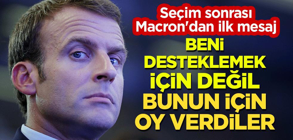Seçim sonrası Macron'dan ilk mesaj: Beni desteklemek için değil, bunun için oy verdiler