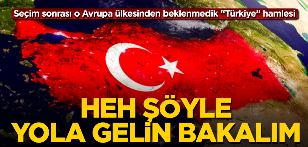 Seçim sonrası o Avrupa ülkesinden beklenmedik "Türkiye" hamlesi! Heh şöyle, yola gelin bakalım