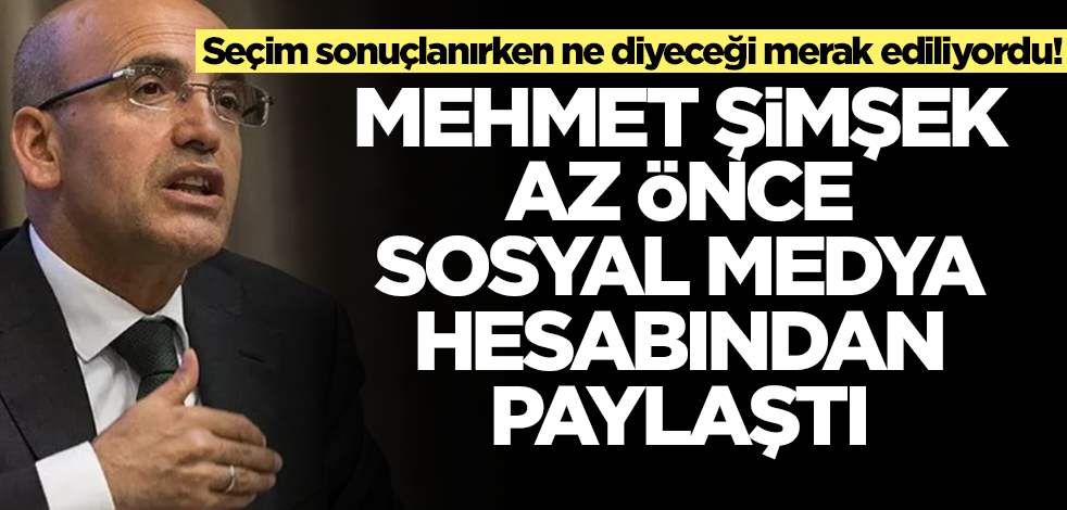Seçim sonuçlanırken ne diyeceği merak ediliyordu! Mehmet Şimşek az önce sosyal medya hesabından paylaştı