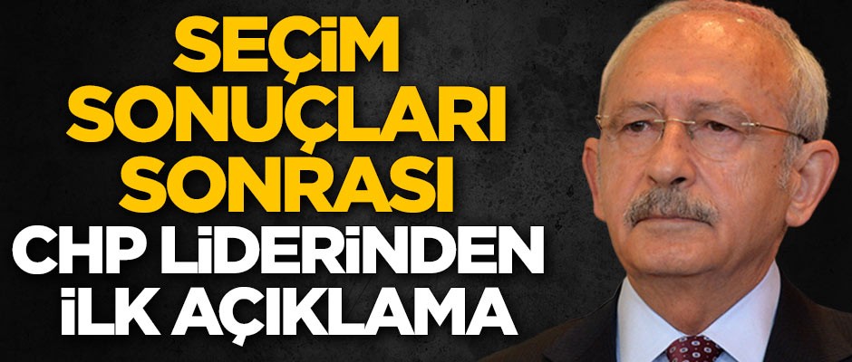 Seçim sonuçları sonrası Kılıçdaroğlu'ndan ilk açıklama