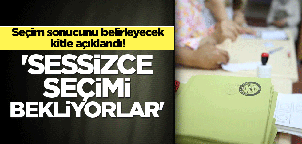 Seçim sonucunu belirleyecek kitle açıklandı! 'Sessizce seçimi bekliyorlar'
