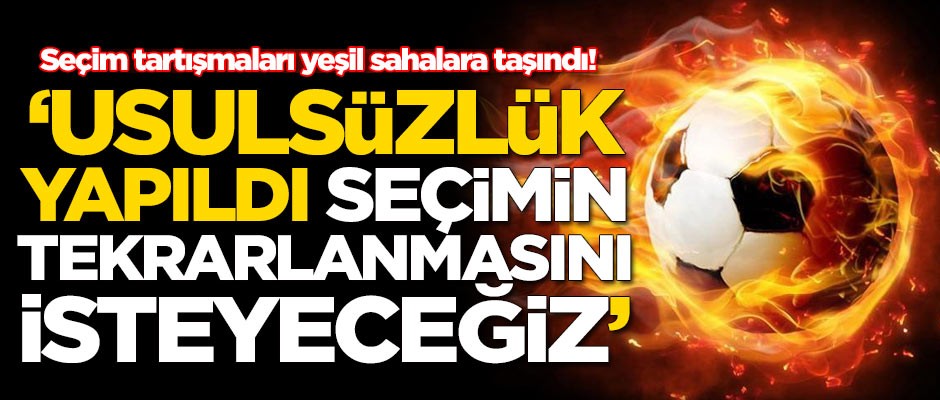 Seçim tartışmaları yeşil sahalara taşındı! Seçimler tekrar edilebilir