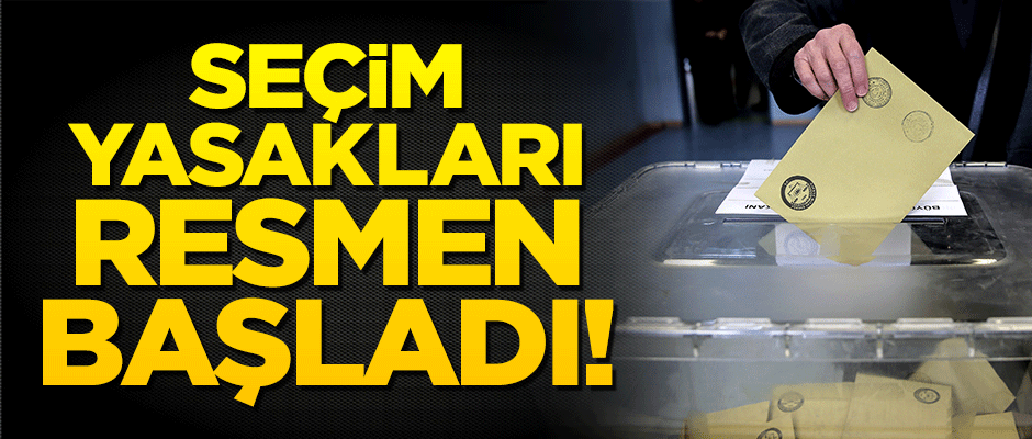 Seçim yasakları resmen başladı!