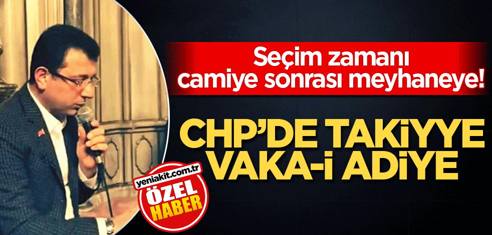 Seçim zamanı camiye sonrası meyhaneye! CHP’de takiyye vaka-i adiye