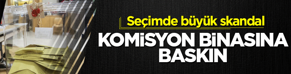Seçimde büyük skandal! Komisyon binasına baskın