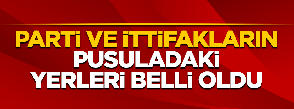 Seçimde ittifak ve siyasi partilerin pusuladaki yerleri belli oldu