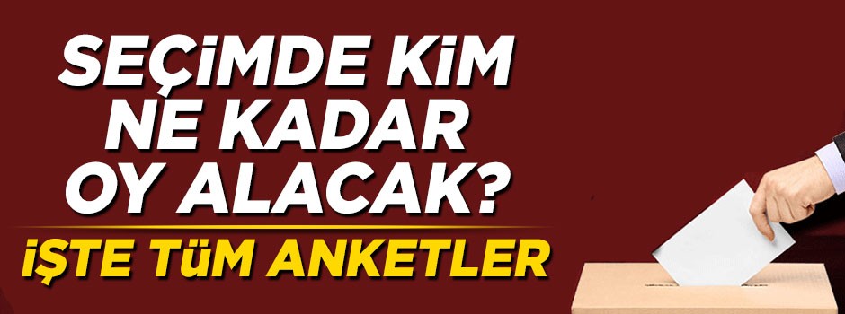 Seçimde kim ne kadar oy alacak? İşte tüm anketler