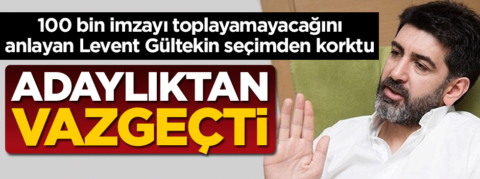 Seçimden korkan Levent Gültekin adaylıktan vazgeçti