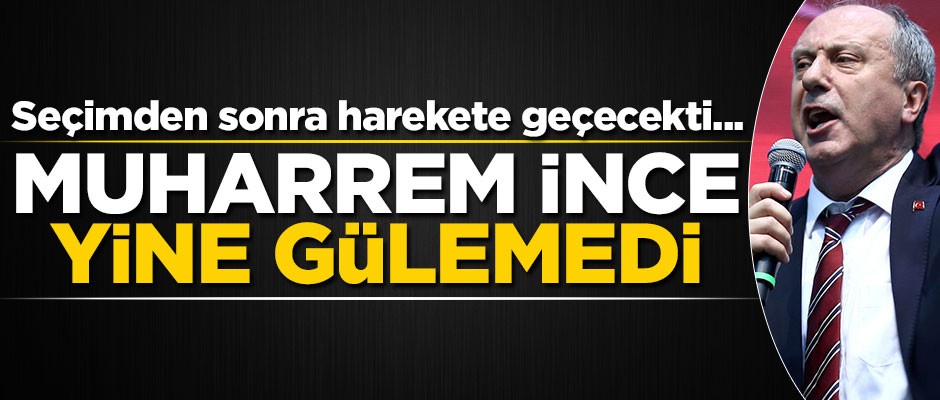Seçimden sonra harekete geçecekti... İnce'nin yüzü yine gülemedi