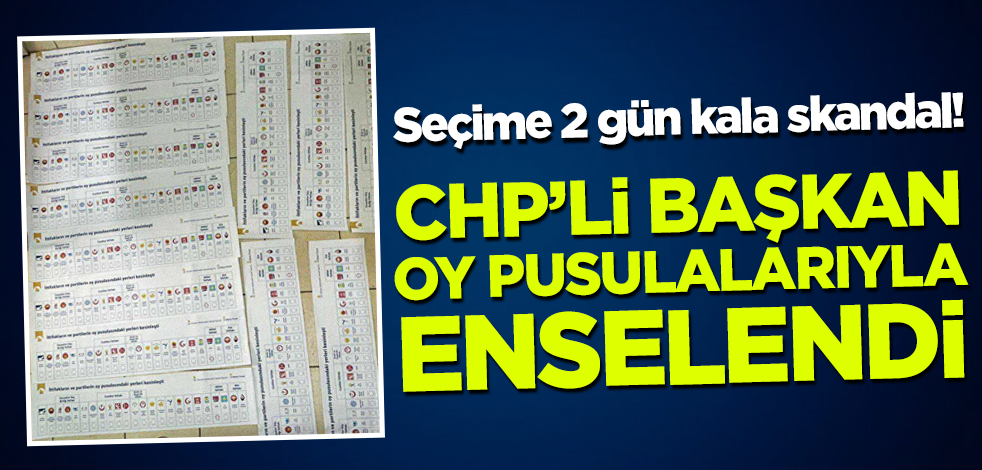 Seçime 2 gün kala skandal! CHP’li Başkan oy pusulaları ile enselendi