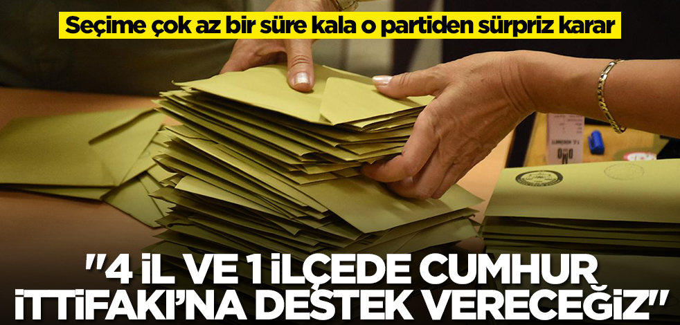 Seçime çok az bir süre kala o partiden büyük sürpriz: 4 il ve 1 ilçede Cumhur İttifakı'na destek vereceğiz