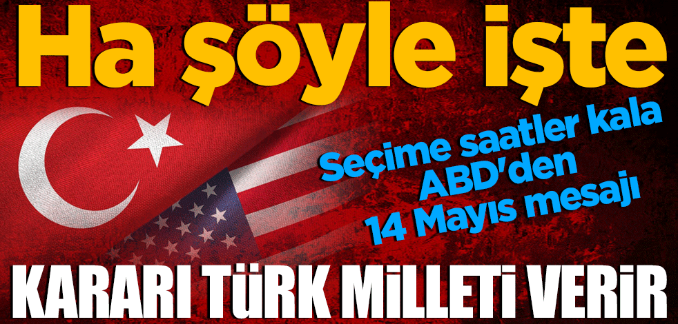 Seçime saatler kala ABD'den 14 Mayıs mesajı: Kararı Türk milleti verir