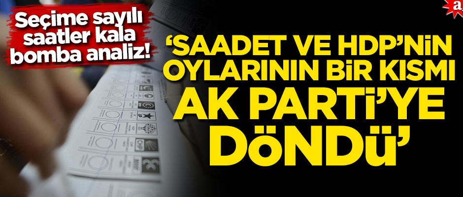 Seçime saatler kala bomba analiz! 'Saadet ve HDP'nin oylarının bir kısmı AK Parti'ye döndü'