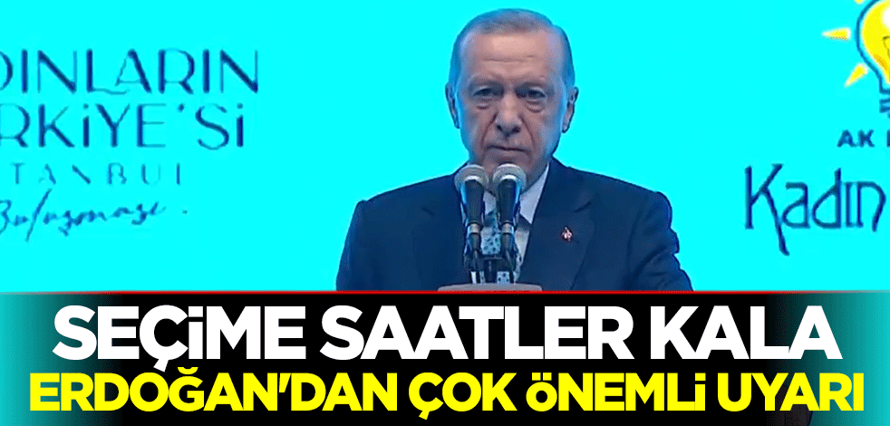 Seçime saatler kala Cumhurbaşkanı Erdoğan'dan çok önemli uyarı