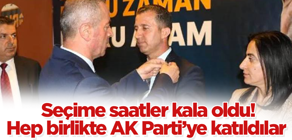 Seçime saatler kala oldu! Hep birlikte AK Parti’ye katıldılar