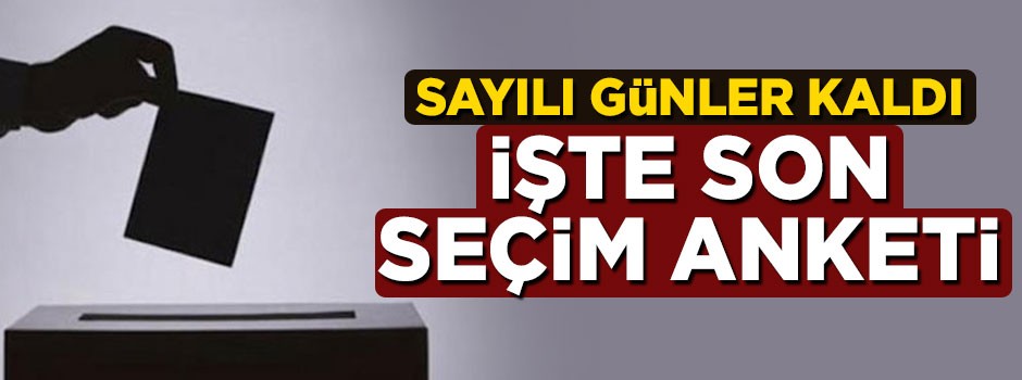 Seçime sayılı günler kaldı! İşte son seçim anketi