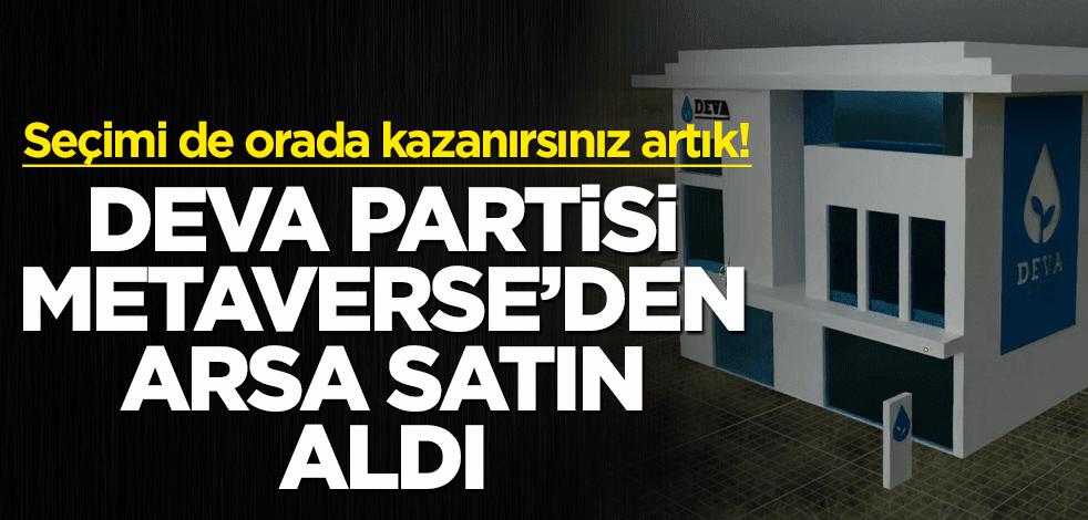 Seçimi de Metaverse'de kazanırsınız artık! DEVA Partisi oradan arsa aldı