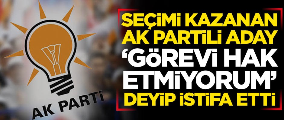Seçimi kazanan AK Partili aday, "görevi hak etmiyorum" deyip istifa etti
