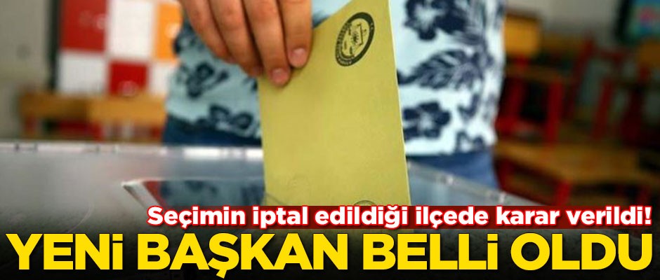 Seçimin iptal edildiği ilçede karar verildi! Yeni başkan belli oldu