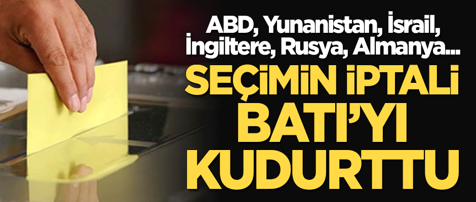 Seçimin iptali sonrası Batı kudurdu!