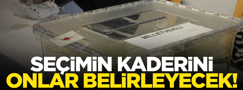 Seçimin kaderini onlar belirleyecek!