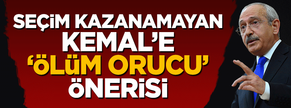 Seçimle iktidara gelemeyen Kemal Kılıçdaroğlu'na 'ölüm orucu' önerisi
