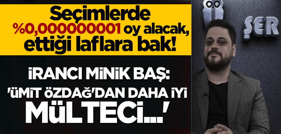 Seçimlerde %0,000000001 oy alacak, ettiği laflara bak! Minik İrancı Baş: 'Ümit Özdağ'dan daha iyi mülteci...'