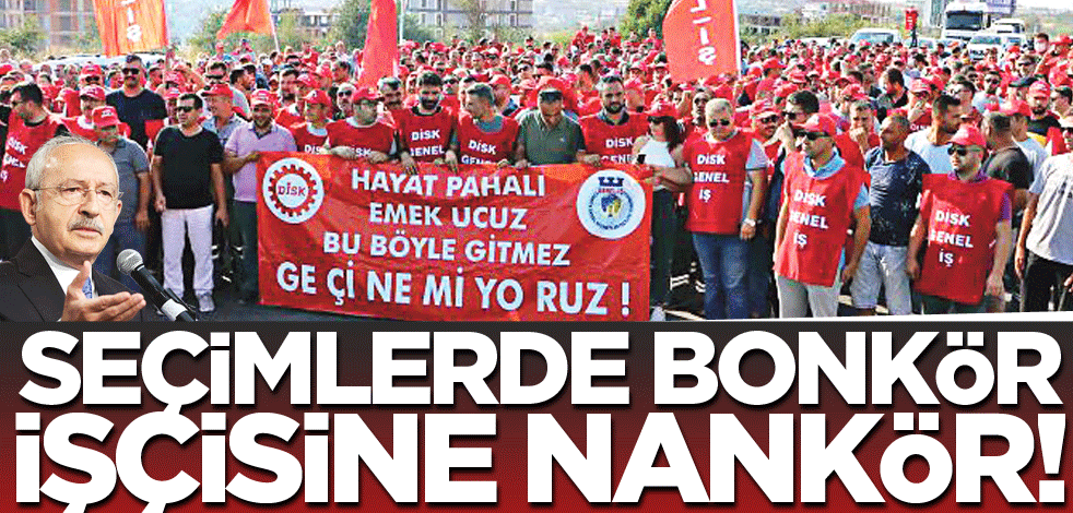 Seçimlerde bonkör işçisine nankör!
