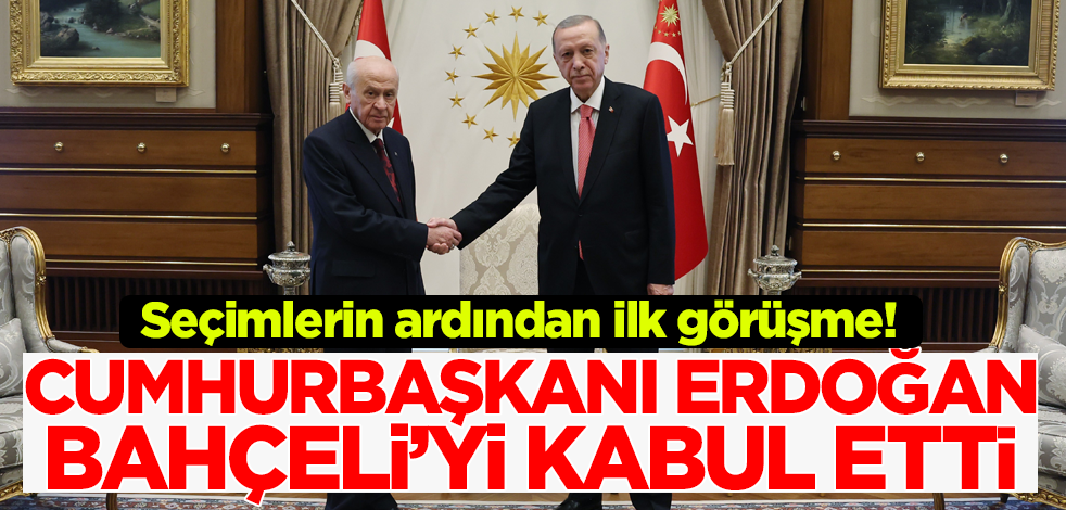 Seçimlerin ardından ilk görüşme! Cumhurbaşkanı Erdoğan Bahçeli'yi kabul etti
