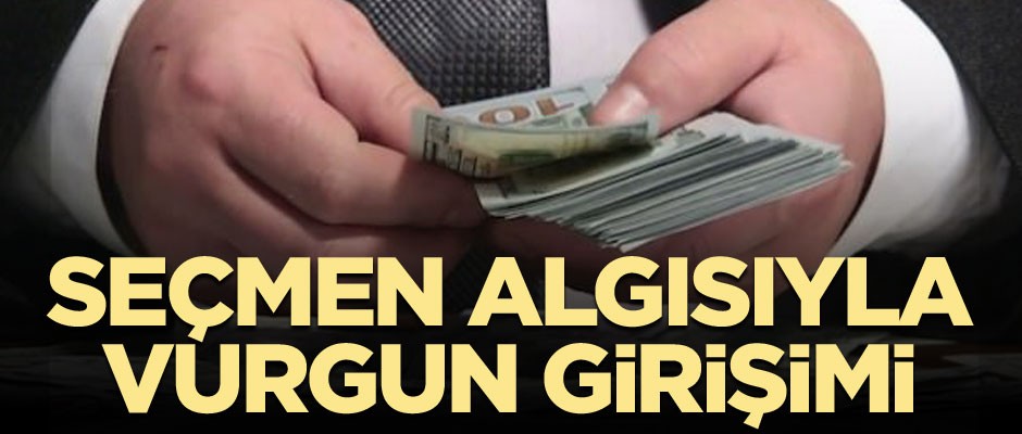 Seçmen algısıyla vurgun girişimi