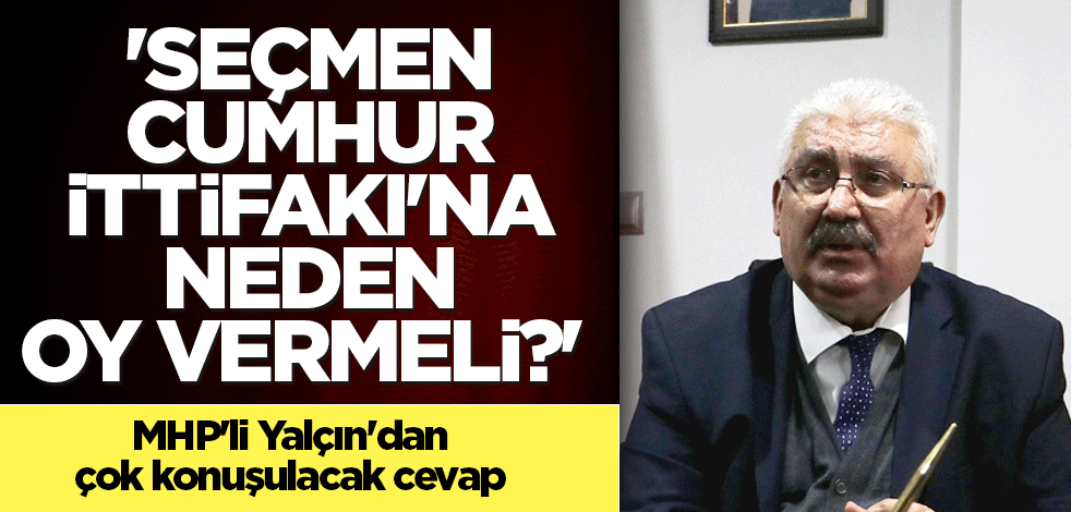 'Seçmen Cumhur İttifakı'na neden oy vermeli?' MHP'li Yalçın'dan çok konuşulacak cevap