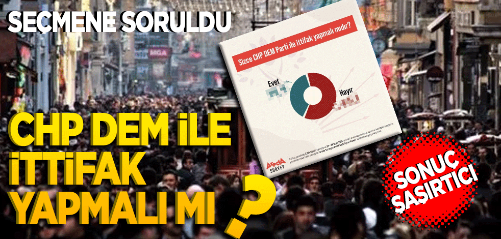 Seçmene soruldu: CHP DEM ile ittifak yapmalı mı? Şaşırtan sonuç?